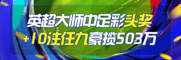 精选足篮专家：英超大师中足彩+10注任九揽503万